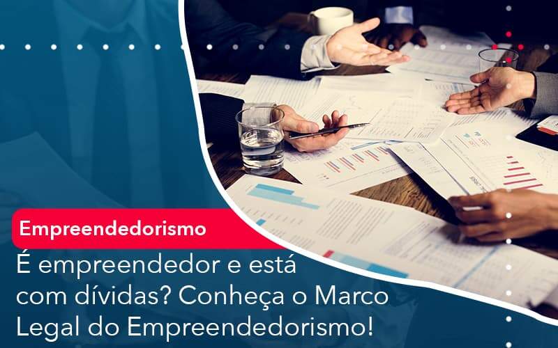 E Empreendedor E Esta Com Dividas Conheca O Marco Legal Do Empreendedorismo Organização Contábil Lawini - Contabilidade na Vila Prudente | WNR Consultoria Contábil