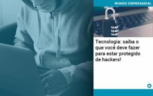 Tecnologia Saiba O Que Voce Deve Fazer Para Estar Protegido De Hackers Organização Contábil Lawini - Contabilidade na Vila Prudente | WNR Consultoria Contábil