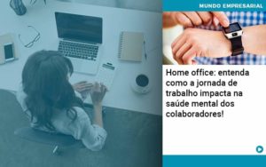 Home Office Entenda Como A Jornada De Trabalho Impacta Na Saude Mental Dos Colaboradores Organização Contábil Lawini - Contabilidade na Vila Prudente | WNR Consultoria Contábil